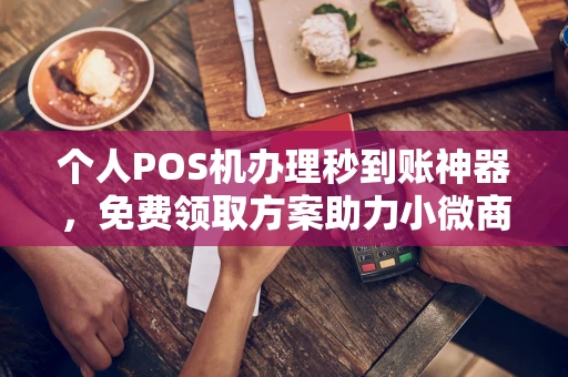双台子个人POS机办理秒到账神器，免费领取方案助力小微商户稳定收款
