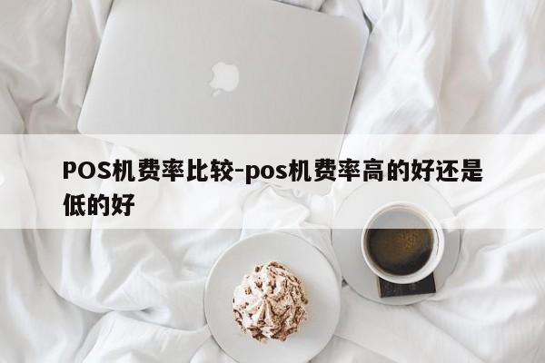 双台子POS机费率比较-pos机费率高的好还是低的好